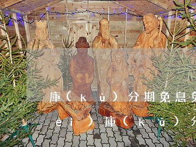庫(kù)分期免息免手續(xù)費(fèi)(庫(kù)分期app)