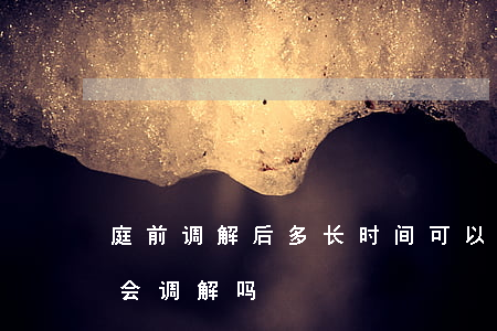 庭前调解后多长时间可以离婚(离婚开庭前都会调解吗)
