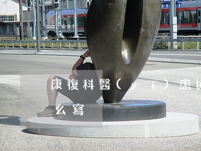康復科醫(yī)患協(xié)議應該怎么寫