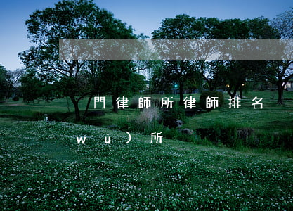 廈門律師所律師排名(廈門最好的律師事務(wù)所)