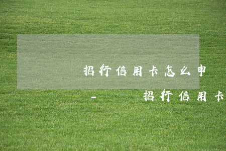 廈門招行信用卡怎么申請(qǐng)停息掛賬-廈門招行信用卡怎么申請(qǐng)停息掛賬業(yè)務(wù)