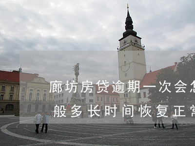 廊坊房贷逾期一次会怎样(房贷逾期了一次一般多长时间恢复正常)