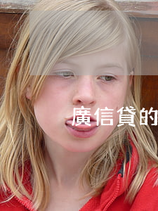 廣信貸的逾期怎樣(廣信貸可靠嗎)