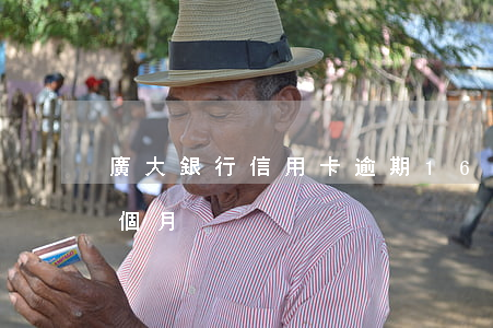 廣大銀行信用卡逾期16萬(廣大銀行逾期四個月)