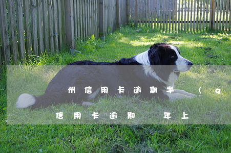 廣州信用卡逾期半個(gè)月上門(三千塊信用卡逾期兩年上門)