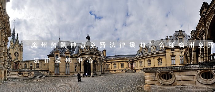 廣州勞動仲裁免費法律援助怎么樣(廣州免費法律援助中心)