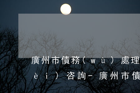 廣州市債務(wù)處理律師電話免費(fèi)咨詢-廣州市債務(wù)處理律師電話免費(fèi)咨詢熱線