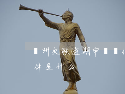 廣州欠款逾期申請條件(廣州欠款逾期申請條件是什么)