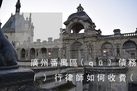 廣州番禺區(qū)債務(wù)執(zhí)行律師如何收費(fèi)-番禺欠款律師