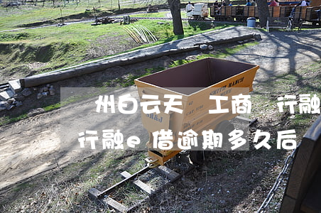 廣州白云天氣工商銀行融e借逾期-工商銀行融e借逾期多久后開始催收