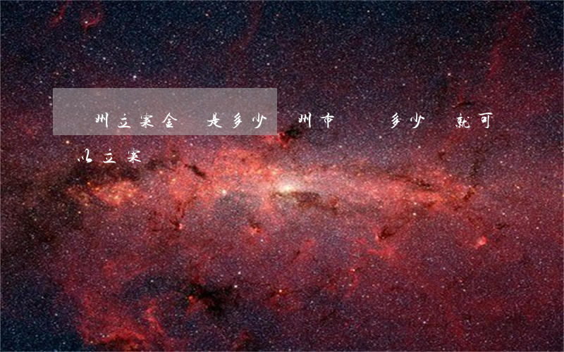 廣州立案金額是多少(廣州市詐騙多少錢就可以立案)