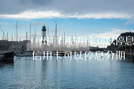 廣州銀行信用卡可以停息分期嗎-廣州銀行信用卡可以停息分期嗎