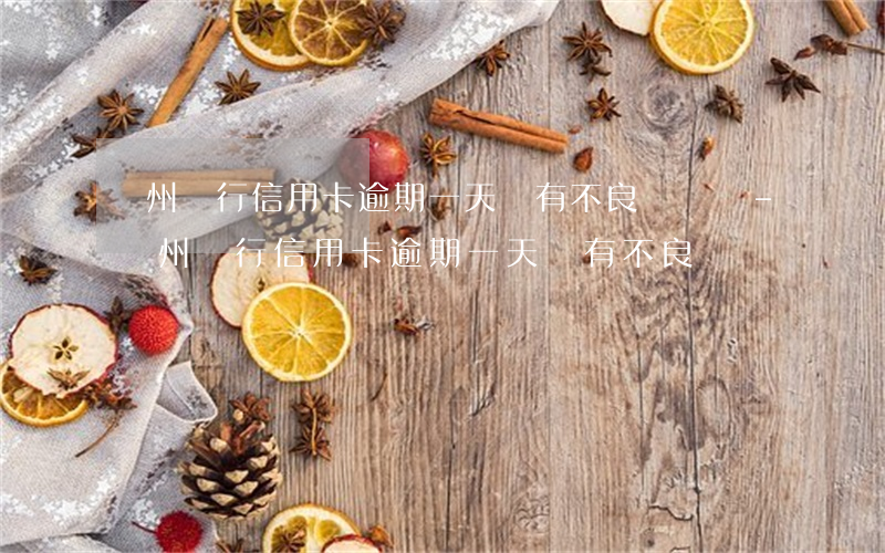 廣州銀行信用卡逾期一天會有不良記錄嗎-廣州銀行信用卡逾期一天會有不良記錄嗎
