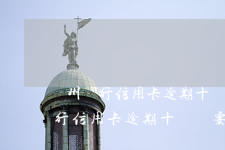 廣州銀行信用卡逾期十萬說要起訴-廣州銀行信用卡逾期十萬說要起訴是真的嗎