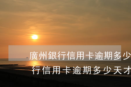 廣州銀行信用卡逾期多少天才起訴-廣州銀行信用卡逾期多少天才起訴呢