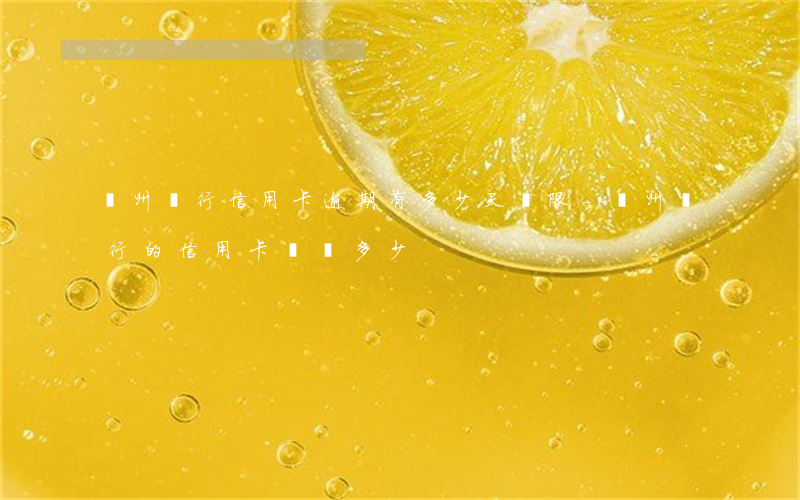 廣州銀行信用卡逾期有多少天寬限-廣州銀行的信用卡電話多少