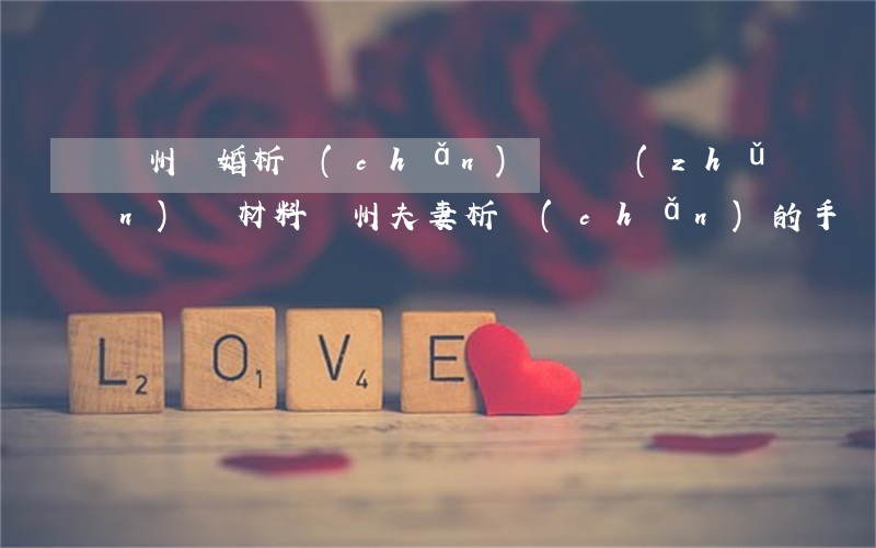 廣州離婚析產(chǎn)過戶準(zhǔn)備材料(廣州夫妻析產(chǎn)的手續(xù))