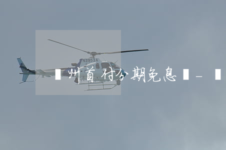廣州首付分期免息嗎-廣州首付可以借錢嗎