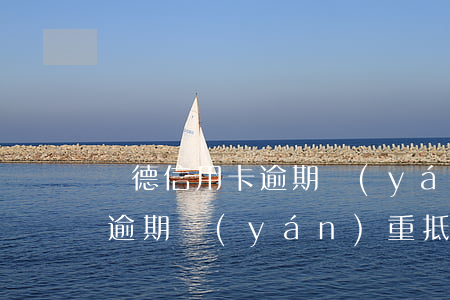 廣德信用卡逾期嚴(yán)重(廣德信用卡逾期嚴(yán)重,抵押可以貸款嗎)