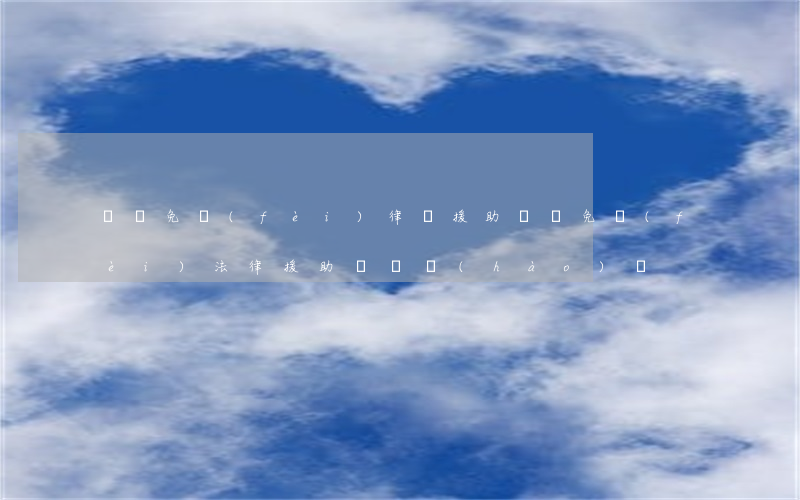 廣東免費(fèi)律師援助(廣東免費(fèi)法律援助電話號(hào)碼)