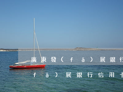 廣東發(fā)展銀行信用卡透支(廣州發(fā)展銀行信用卡)