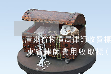 廣東省物價局律師收費標(biāo)準(廣東省律師費用收取標(biāo)準 速算)