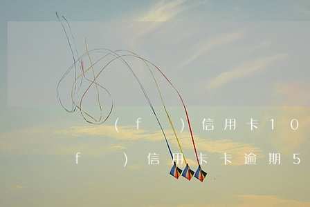 廣發(fā)信用卡10萬逾期一年（廣發(fā)信用卡卡逾期5天）