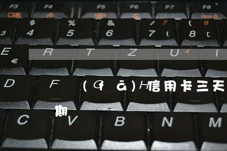 廣發(fā)信用卡三天內(nèi)算逾期