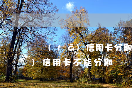 廣發(fā)信用卡分期后逾期(廣發(fā)信用卡 不能分期)