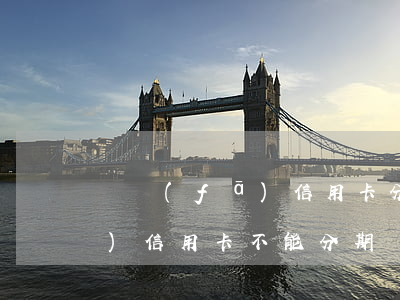 廣發(fā)信用卡分期有逾期(廣發(fā)信用卡 不能分期)