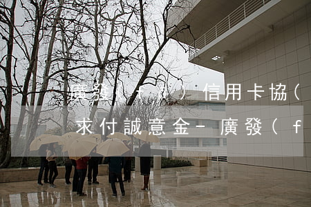 廣發(fā)信用卡協(xié)商還款要求付誠意金-廣發(fā)信用卡協(xié)商還款要求付誠意金是真的嗎