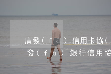 廣發(fā)信用卡協(xié)商郵箱(廣發(fā)銀行信用協(xié)商還款)