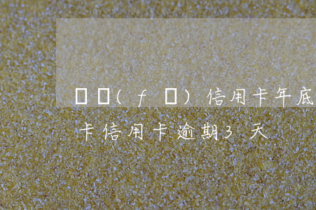 廣發(fā)信用卡年底逾期 廣發(fā)卡信用卡逾期3天