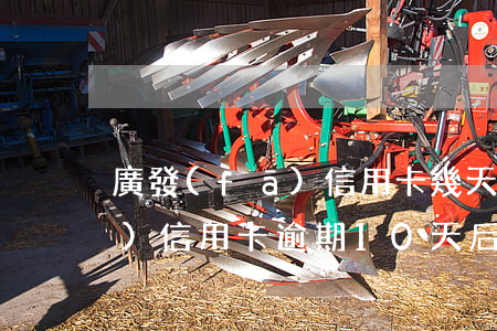 廣發(fā)信用卡幾天算逾期(廣發(fā)信用卡逾期10天后果)