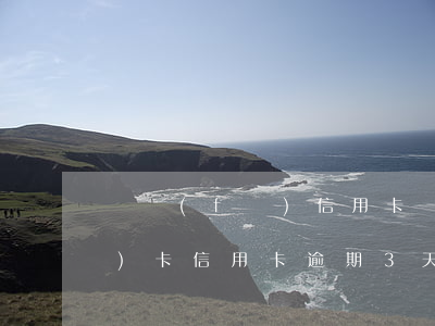 廣發(fā)信用卡幾天算逾期 廣發(fā)卡信用卡逾期3天