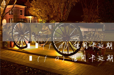 廣發(fā)信用卡延期協(xié)商(廣發(fā)信用卡延期協(xié)商還款)