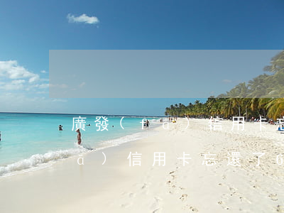 廣發(fā)信用卡忘了逾期兩天(廣發(fā)信用卡忘還了6天)