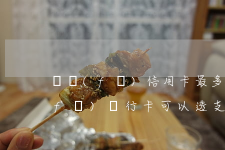 廣發(fā)信用卡最多能透支多少(廣發(fā)銀行卡可以透支多少錢)