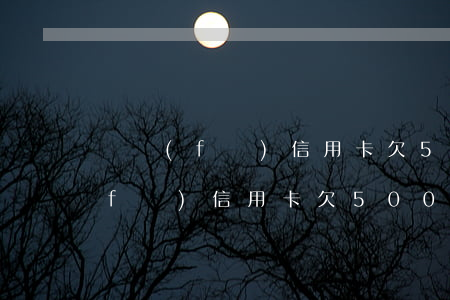廣發(fā)信用卡欠5000逾期(廣發(fā)信用卡欠5000逾期說要打電話給親戚朋友)