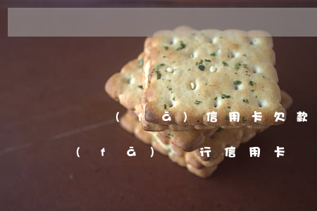 廣發(fā)信用卡欠款40萬逾期(欠廣發(fā)銀行信用卡兩萬多還不上會被起訴嗎)