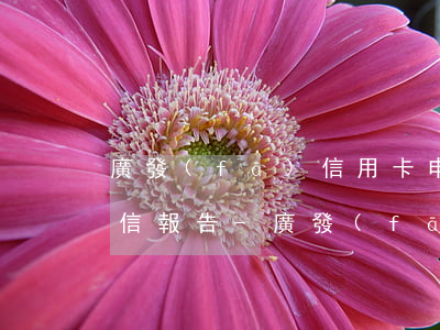 廣發(fā)信用卡申請個性化分期需要征信報告-廣發(fā)信用卡申請個性化分期需要征信報告嗎