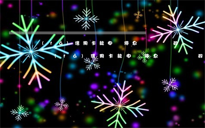 廣發(fā)信用卡能申請停息掛賬嗎郵政-廣發(fā)信用卡能申請停息掛賬嗎郵政銀行