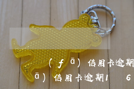 廣發(fā)信用卡逾期10萬元(廣發(fā)信用卡逾期1萬6,被起訴了,怎么辦)