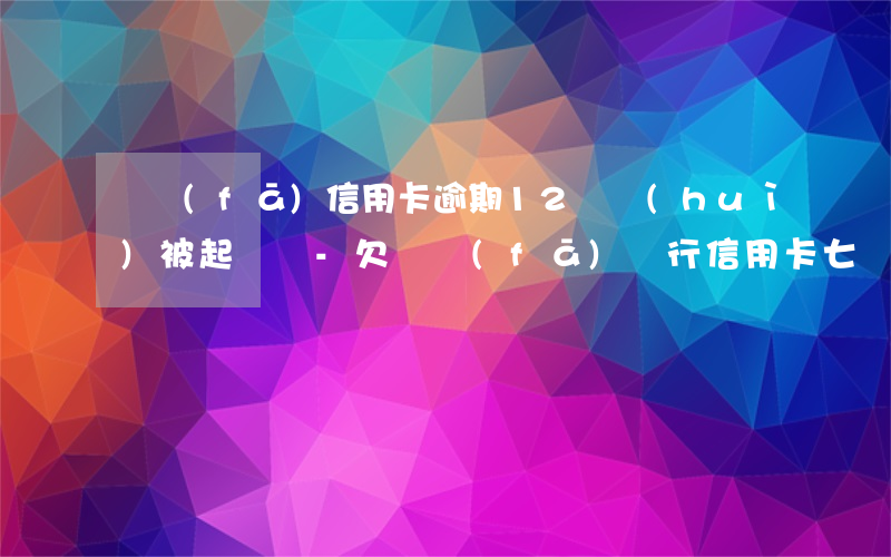 廣發(fā)信用卡逾期12萬會(huì)被起訴嗎-欠廣發(fā)銀行信用卡七萬多,逾期三個(gè)多月,會(huì)不會(huì)被起訴