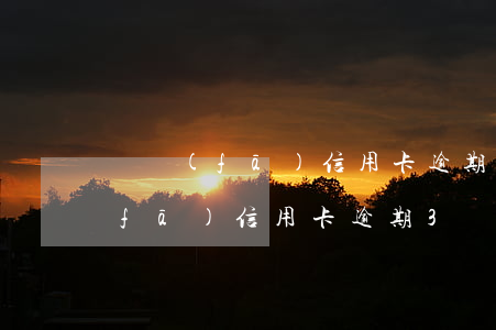 廣發(fā)信用卡逾期17000(廣發(fā)信用卡逾期3個月了 銀行說要起訴)