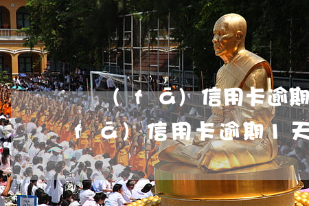 廣發(fā)信用卡逾期1天怎么辦(廣發(fā)信用卡逾期1天怎么辦)