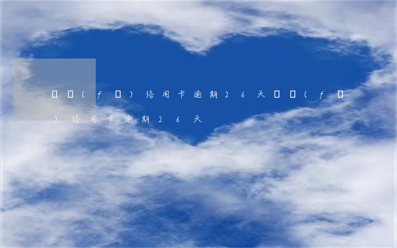 廣發(fā)信用卡逾期26天 廣發(fā)信用卡逾期26天