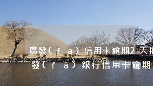 廣發(fā)信用卡逾期2天扣了兩百多(廣發(fā)銀行信用卡 逾期二天有沒有影響?)