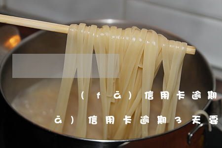 廣發(fā)信用卡逾期34天了(廣發(fā)信用卡逾期3天要緊嗎)
