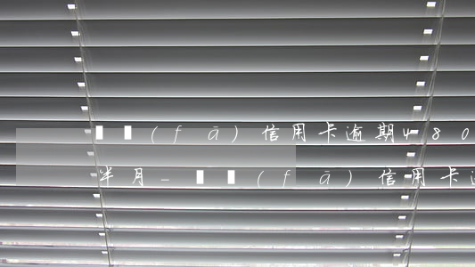 廣發(fā)信用卡逾期48000元一個半月-廣發(fā)信用卡逾期48000元一個半月利息多少